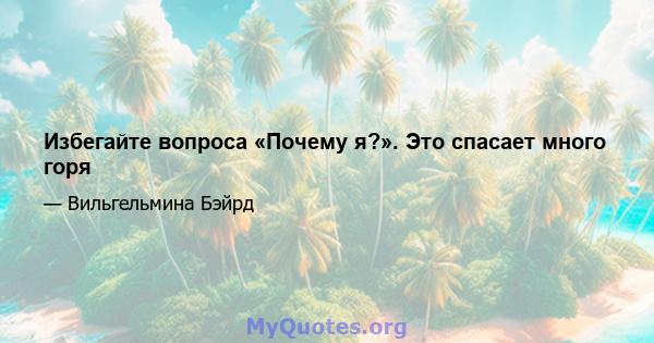 Избегайте вопроса «Почему я?». Это спасает много горя