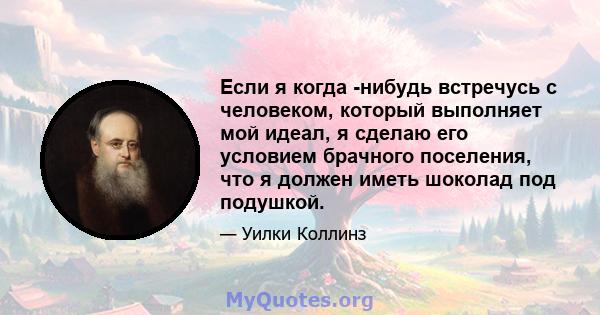 Если я когда -нибудь встречусь с человеком, который выполняет мой идеал, я сделаю его условием брачного поселения, что я должен иметь шоколад под подушкой.