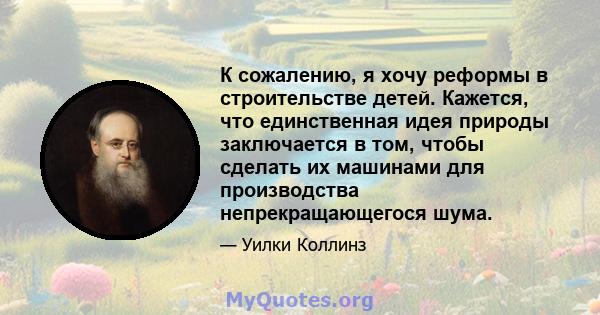 К сожалению, я хочу реформы в строительстве детей. Кажется, что единственная идея природы заключается в том, чтобы сделать их машинами для производства непрекращающегося шума.