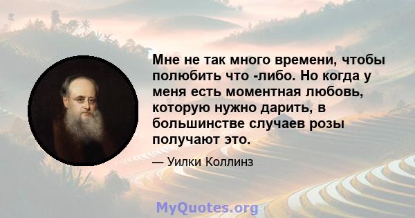 Мне не так много времени, чтобы полюбить что -либо. Но когда у меня есть моментная любовь, которую нужно дарить, в большинстве случаев розы получают это.