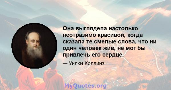 Она выглядела настолько неотразимо красивой, когда сказала те смелые слова, что ни один человек жив, не мог бы привлечь его сердце.