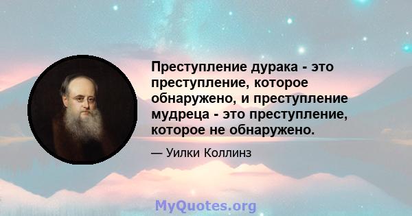 Преступление дурака - это преступление, которое обнаружено, и преступление мудреца - это преступление, которое не обнаружено.