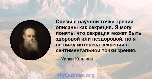 Слезы с научной точки зрения описаны как секреция. Я могу понять, что секреция может быть здоровой или нездоровой, но я не вижу интереса секреции с сентиментальной точки зрения.