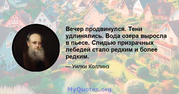 Вечер продвинулся. Тени удлинялись. Вода озера выросла в пьесе. Слидью призрачных лебедей стало редким и более редким.