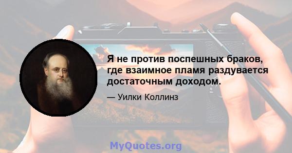 Я не против поспешных браков, где взаимное пламя раздувается достаточным доходом.