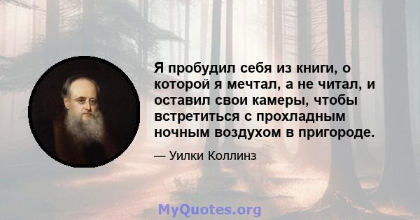 Я пробудил себя из книги, о которой я мечтал, а не читал, и оставил свои камеры, чтобы встретиться с прохладным ночным воздухом в пригороде.