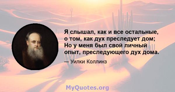 Я слышал, как и все остальные, о том, как дух преследует дом; Но у меня был свой личный опыт, преследующего дух дома.