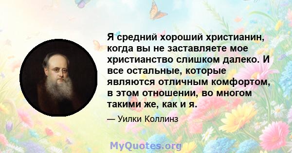 Я средний хороший христианин, когда вы не заставляете мое христианство слишком далеко. И все остальные, которые являются отличным комфортом, в этом отношении, во многом такими же, как и я.