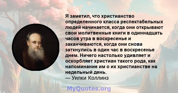 Я заметил, что христианство определенного класса респектабельных людей начинается, когда они открывают свои молитвенные книги в одиннадцать часов утра в воскресенье и заканчиваются, когда они снова заткнулись в один час 