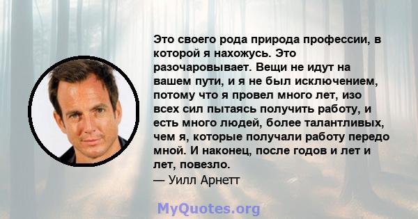 Это своего рода природа профессии, в которой я нахожусь. Это разочаровывает. Вещи не идут на вашем пути, и я не был исключением, потому что я провел много лет, изо всех сил пытаясь получить работу, и есть много людей,