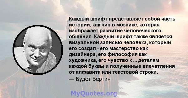 Каждый шрифт представляет собой часть истории, как чип в мозаике, которая изображает развитие человеческого общения. Каждый шрифт также является визуальной записью человека, который его создал - его мастерство как