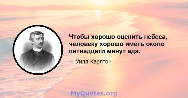 Чтобы хорошо оценить небеса, человеку хорошо иметь около пятнадцати минут ада.