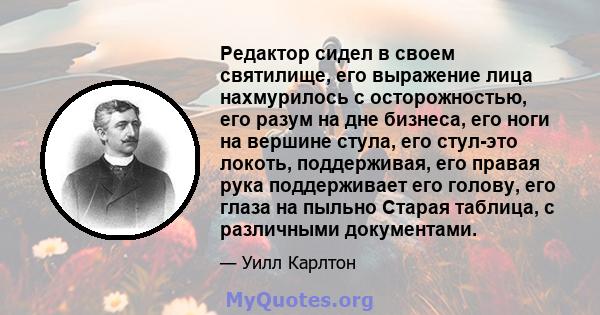 Редактор сидел в своем святилище, его выражение лица нахмурилось с осторожностью, его разум на дне бизнеса, его ноги на вершине стула, его стул-это локоть, поддерживая, его правая рука поддерживает его голову, его глаза 