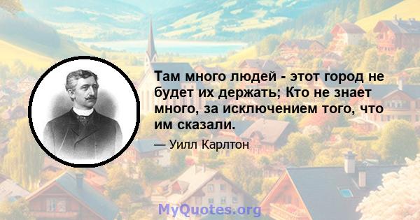 Там много людей - этот город не будет их держать; Кто не знает много, за исключением того, что им сказали.