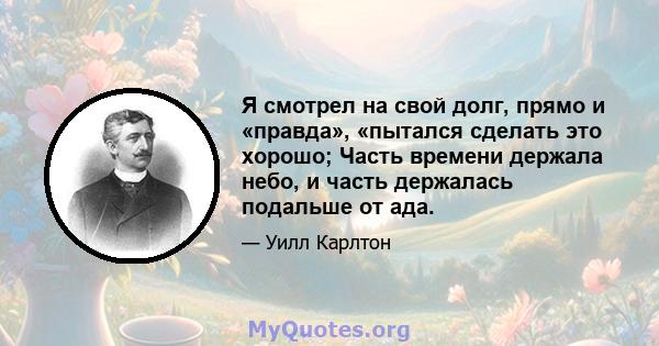 Я смотрел на свой долг, прямо и «правда», «пытался сделать это хорошо; Часть времени держала небо, и часть держалась подальше от ада.