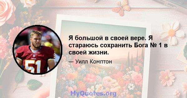 Я большой в своей вере. Я стараюсь сохранить Бога № 1 в своей жизни.