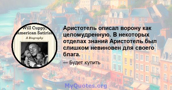 Аристотель описал ворону как целомудренную. В некоторых отделах знаний Аристотель был слишком невиновен для своего блага.