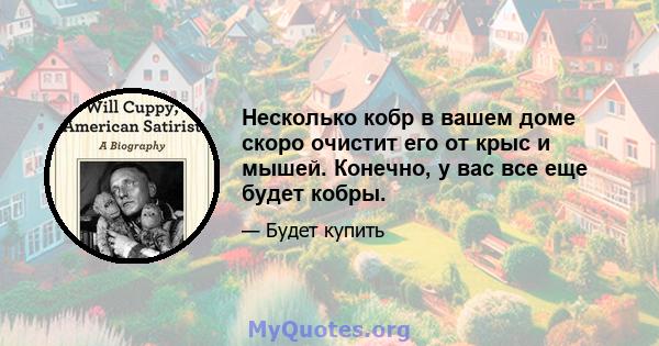 Несколько кобр в вашем доме скоро очистит его от крыс и мышей. Конечно, у вас все еще будет кобры.