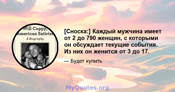 [Сноска:] Каждый мужчина имеет от 2 до 790 женщин, с которыми он обсуждает текущие события. Из них он женится от 3 до 17.