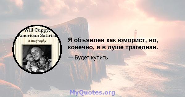 Я объявлен как юморист, но, конечно, я в душе трагедиан.