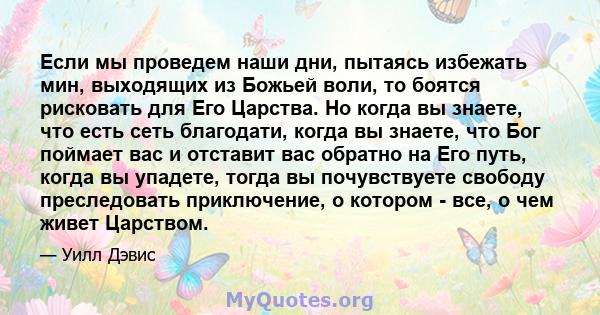 Если мы проведем наши дни, пытаясь избежать мин, выходящих из Божьей воли, то боятся рисковать для Его Царства. Но когда вы знаете, что есть сеть благодати, когда вы знаете, что Бог поймает вас и отставит вас обратно на 