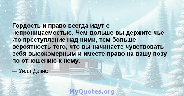 Гордость и право всегда идут с непроницаемостью. Чем дольше вы держите чье -то преступление над ними, тем больше вероятность того, что вы начинаете чувствовать себя высокомерным и имеете право на вашу позу по отношению