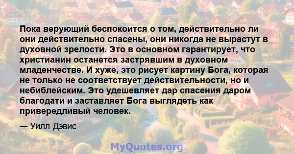 Пока верующий беспокоится о том, действительно ли они действительно спасены, они никогда не вырастут в духовной зрелости. Это в основном гарантирует, что христианин останется застрявшим в духовном младенчестве. И хуже,