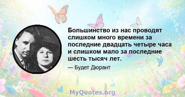 Большинство из нас проводят слишком много времени за последние двадцать четыре часа и слишком мало за последние шесть тысяч лет.