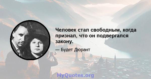 Человек стал свободным, когда признал, что он подвергался закону.