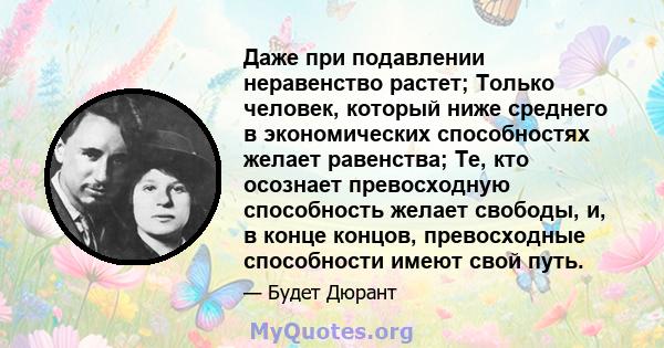 Даже при подавлении неравенство растет; Только человек, который ниже среднего в экономических способностях желает равенства; Те, кто осознает превосходную способность желает свободы, и, в конце концов, превосходные