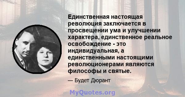 Единственная настоящая революция заключается в просвещении ума и улучшении характера, единственное реальное освобождение - это индивидуальная, а единственными настоящими революционерами являются философы и святые.