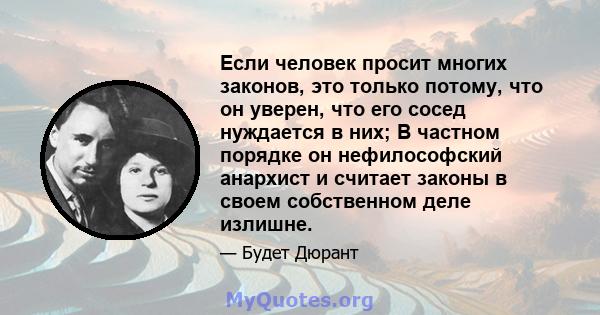 Если человек просит многих законов, это только потому, что он уверен, что его сосед нуждается в них; В частном порядке он нефилософский анархист и считает законы в своем собственном деле излишне.