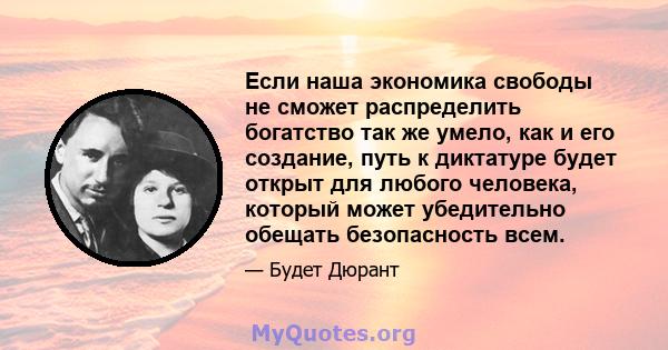 Если наша экономика свободы не сможет распределить богатство так же умело, как и его создание, путь к диктатуре будет открыт для любого человека, который может убедительно обещать безопасность всем.