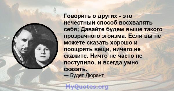 Говорить о других - это нечестный способ восхвалять себя; Давайте будем выше такого прозрачного эгоизма. Если вы не можете сказать хорошо и поощрять вещи, ничего не скажите. Ничто не часто не поступило, и всегда умно