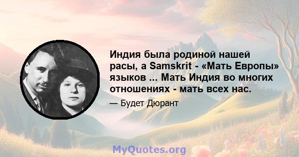 Индия была родиной нашей расы, а Samskrit - «Мать Европы» языков ... Мать Индия во многих отношениях - мать всех нас.