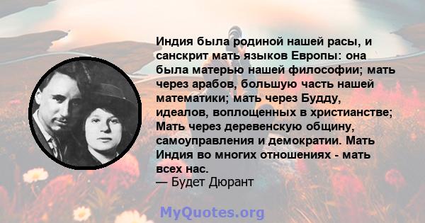 Индия была родиной нашей расы, и санскрит мать языков Европы: она была матерью нашей философии; мать через арабов, большую часть нашей математики; мать через Будду, идеалов, воплощенных в христианстве; Мать через