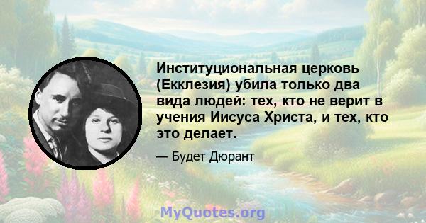 Институциональная церковь (Екклезия) убила только два вида людей: тех, кто не верит в учения Иисуса Христа, и тех, кто это делает.