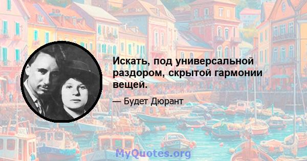 Искать, под универсальной раздором, скрытой гармонии вещей.