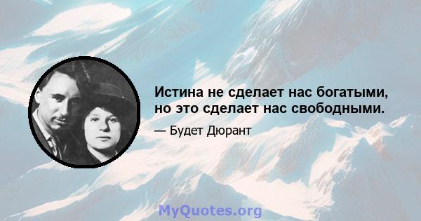 Истина не сделает нас богатыми, но это сделает нас свободными.