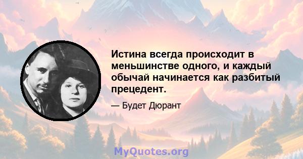 Истина всегда происходит в меньшинстве одного, и каждый обычай начинается как разбитый прецедент.