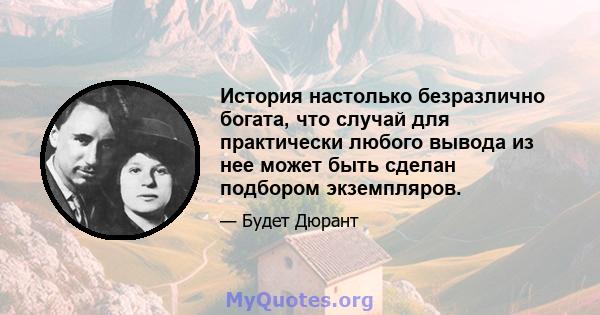 История настолько безразлично богата, что случай для практически любого вывода из нее может быть сделан подбором экземпляров.