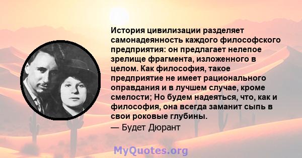 История цивилизации разделяет самонадеянность каждого философского предприятия: он предлагает нелепое зрелище фрагмента, изложенного в целом. Как философия, такое предприятие не имеет рационального оправдания и в лучшем 