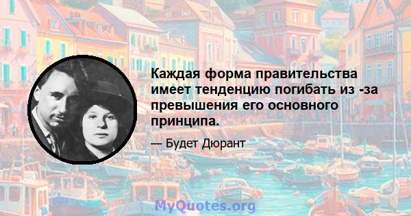 Каждая форма правительства имеет тенденцию погибать из -за превышения его основного принципа.