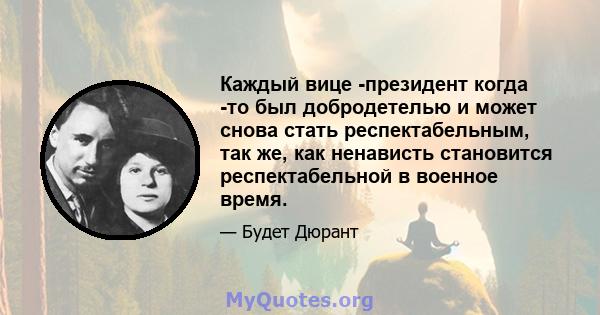 Каждый вице -президент когда -то был добродетелью и может снова стать респектабельным, так же, как ненависть становится респектабельной в военное время.