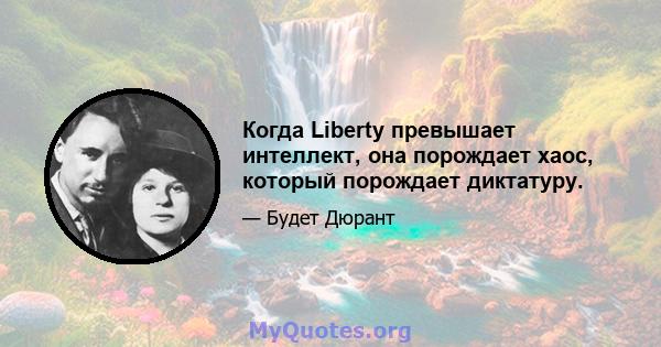 Когда Liberty превышает интеллект, она порождает хаос, который порождает диктатуру.