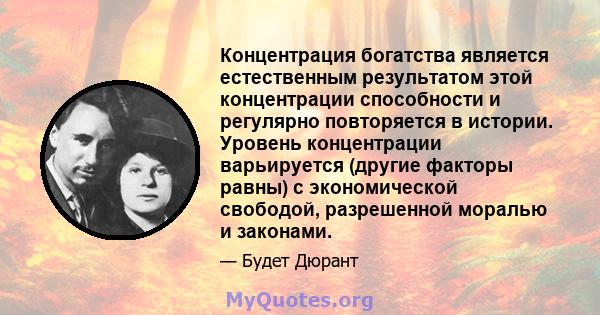 Концентрация богатства является естественным результатом этой концентрации способности и регулярно повторяется в истории. Уровень концентрации варьируется (другие факторы равны) с экономической свободой, разрешенной