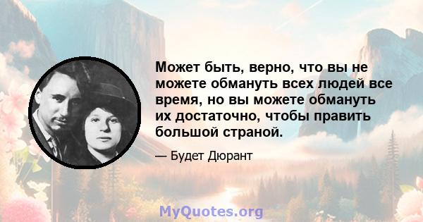 Может быть, верно, что вы не можете обмануть всех людей все время, но вы можете обмануть их достаточно, чтобы править большой страной.