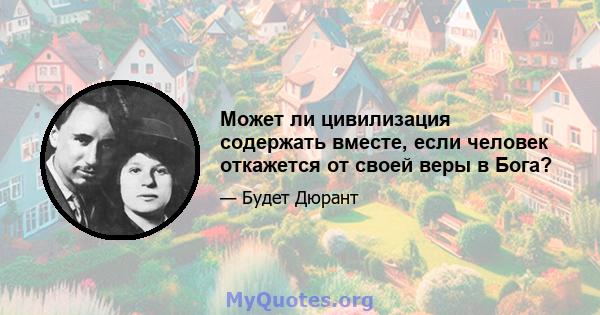 Может ли цивилизация содержать вместе, если человек откажется от своей веры в Бога?