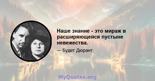 Наше знание - это мираж в расширяющейся пустыне невежества.