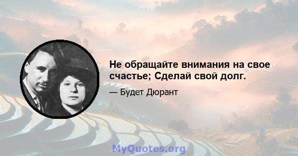 Не обращайте внимания на свое счастье; Сделай свой долг.